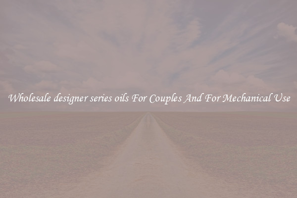 Wholesale designer series oils For Couples And For Mechanical Use