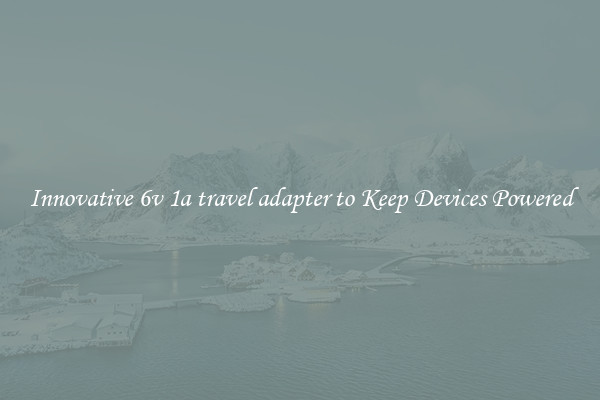 Innovative 6v 1a travel adapter to Keep Devices Powered