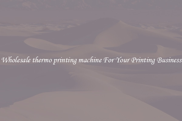 Wholesale thermo printing machine For Your Printing Business