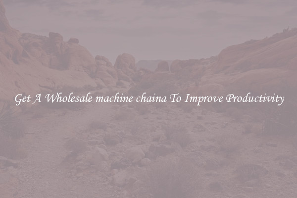 Get A Wholesale machine chaina To Improve Productivity