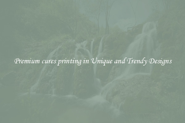 Premium cures printing in Unique and Trendy Designs