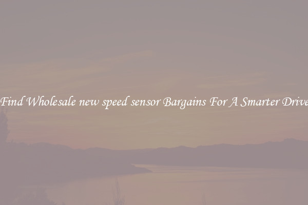 Find Wholesale new speed sensor Bargains For A Smarter Drive