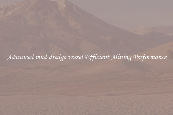 Advanced mud dredge vessel Efficient Mining Performance