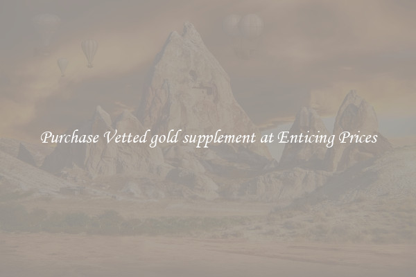 Purchase Vetted gold supplement at Enticing Prices