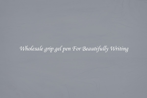 Wholesale grip gel pen For Beautifully Writing