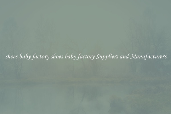 shoes baby factory shoes baby factory Suppliers and Manufacturers