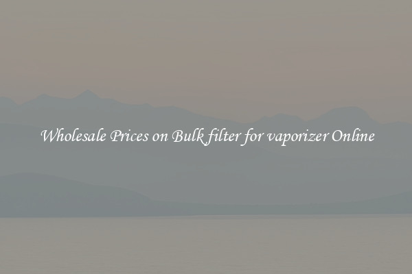 Wholesale Prices on Bulk filter for vaporizer Online