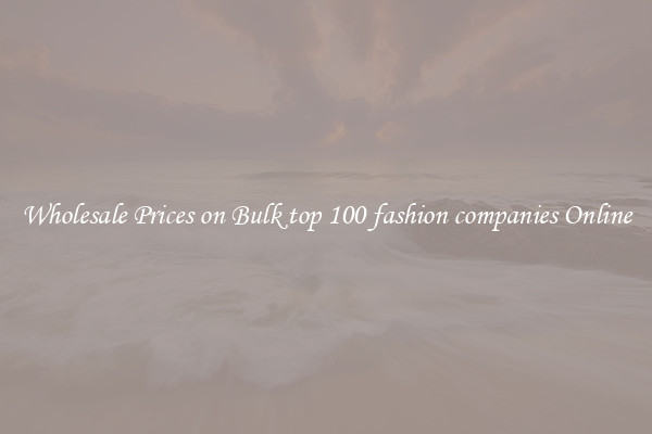 Wholesale Prices on Bulk top 100 fashion companies Online