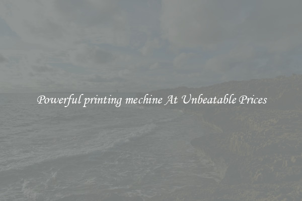 Powerful printing mechine At Unbeatable Prices
