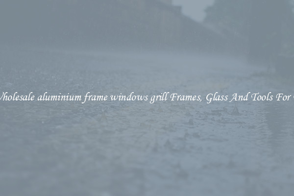 Get Wholesale aluminium frame windows grill Frames, Glass And Tools For Repair