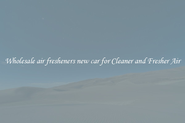 Wholesale air fresheners new car for Cleaner and Fresher Air