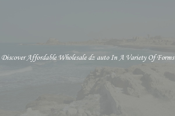Discover Affordable Wholesale dz auto In A Variety Of Forms