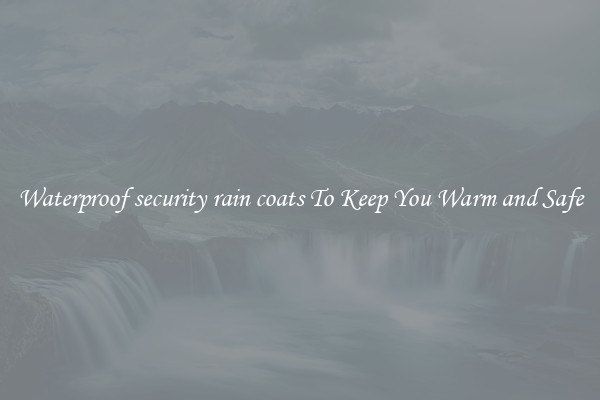 Waterproof security rain coats To Keep You Warm and Safe