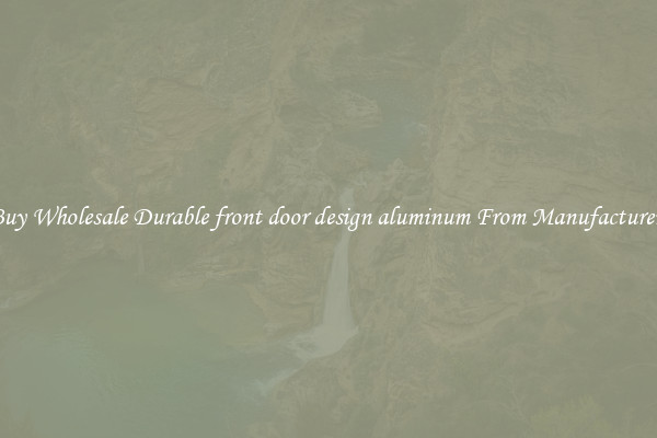 Buy Wholesale Durable front door design aluminum From Manufacturers