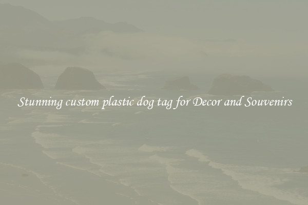 Stunning custom plastic dog tag for Decor and Souvenirs