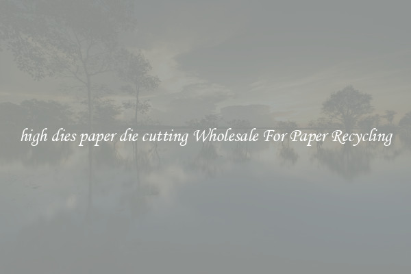 high dies paper die cutting Wholesale For Paper Recycling