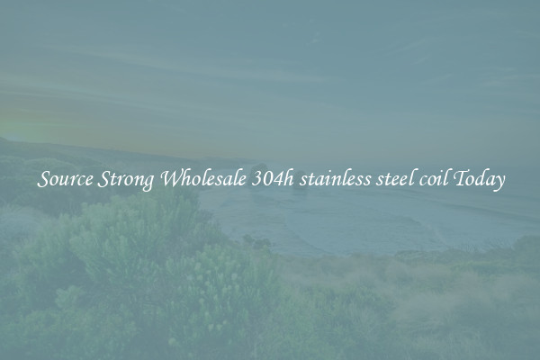 Source Strong Wholesale 304h stainless steel coil Today