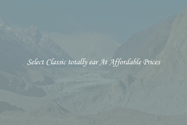Select Classic totally ear At Affordable Prices