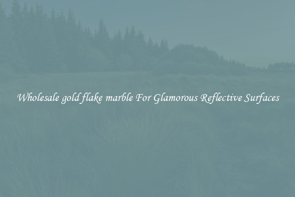 Wholesale gold flake marble For Glamorous Reflective Surfaces