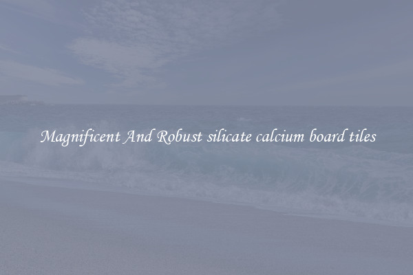 Magnificent And Robust silicate calcium board tiles