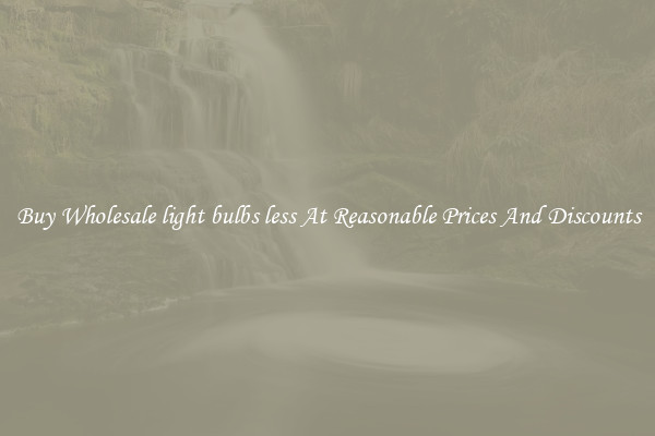 Buy Wholesale light bulbs less At Reasonable Prices And Discounts