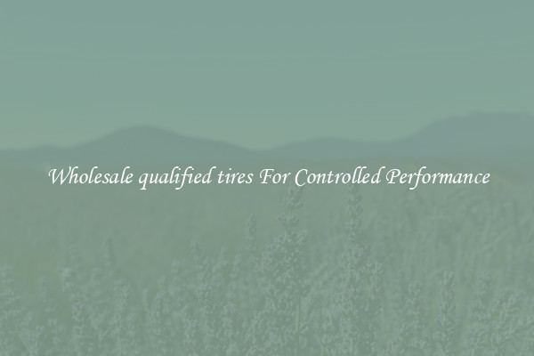 Wholesale qualified tires For Controlled Performance
