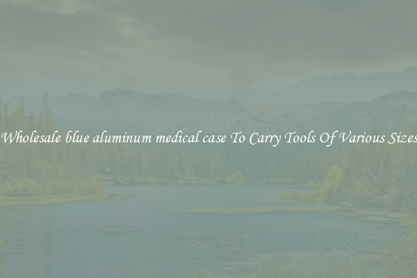 Wholesale blue aluminum medical case To Carry Tools Of Various Sizes