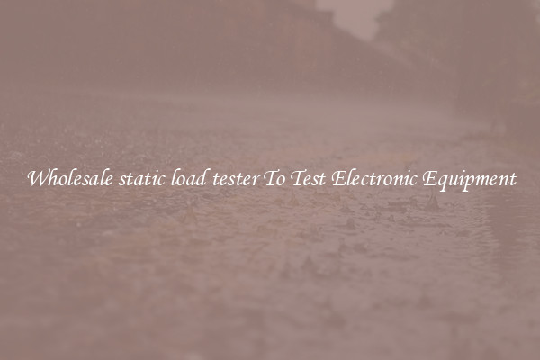 Wholesale static load tester To Test Electronic Equipment