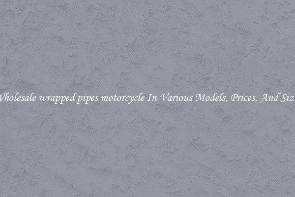 Wholesale wrapped pipes motorcycle In Various Models, Prices, And Sizes
