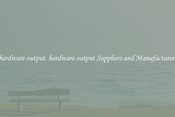 hardware output, hardware output Suppliers and Manufacturers