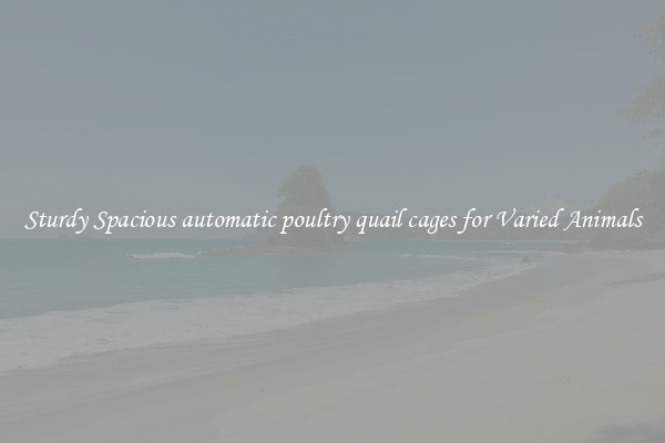 Sturdy Spacious automatic poultry quail cages for Varied Animals