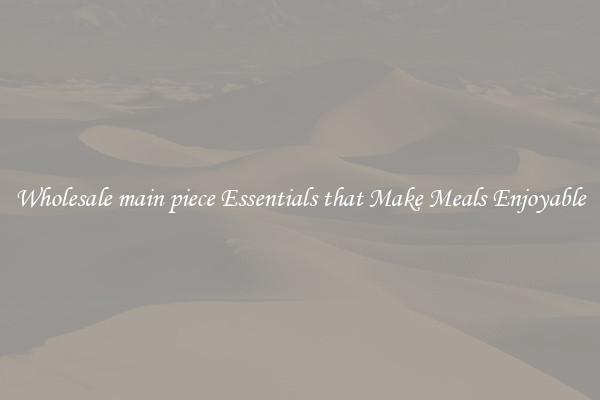 Wholesale main piece Essentials that Make Meals Enjoyable