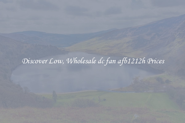 Discover Low, Wholesale dc fan afb1212h Prices
