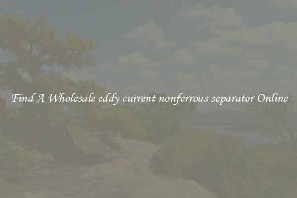 Find A Wholesale eddy current nonferrous separator Online