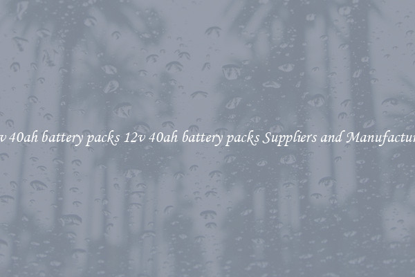 12v 40ah battery packs 12v 40ah battery packs Suppliers and Manufacturers