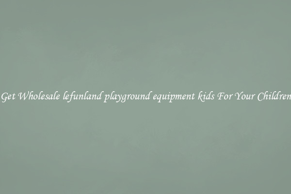 Get Wholesale lefunland playground equipment kids For Your Children