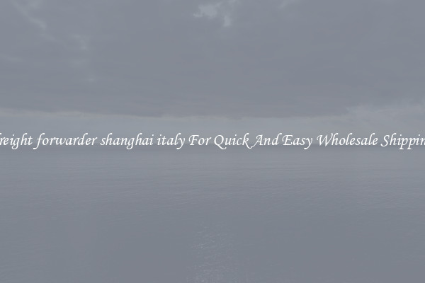 freight forwarder shanghai italy For Quick And Easy Wholesale Shipping